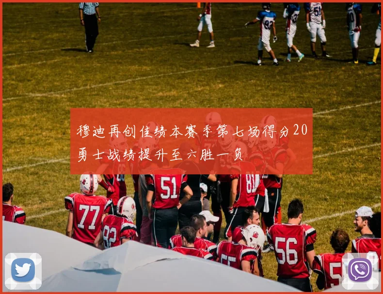 穆迪再创佳绩本赛季第七场得分20勇士战绩提升至六胜一负