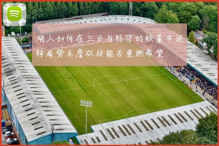湖人如何在三分与防守的较量中逆转局势东詹双核能否重燃希望