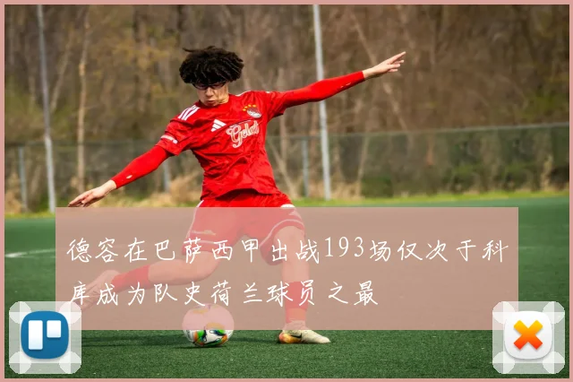 德容在巴萨西甲出战193场仅次于科库成为队史荷兰球员之最