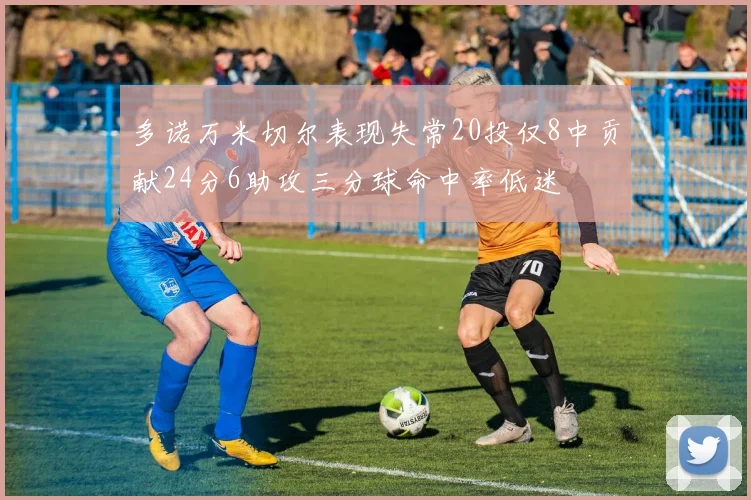 多诺万米切尔表现失常20投仅8中贡献24分6助攻三分球命中率低迷