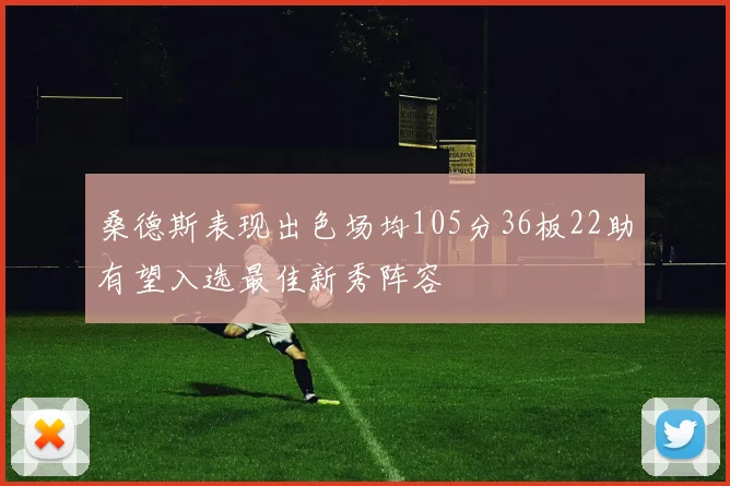 桑德斯表现出色场均105分36板22助有望入选最佳新秀阵容
