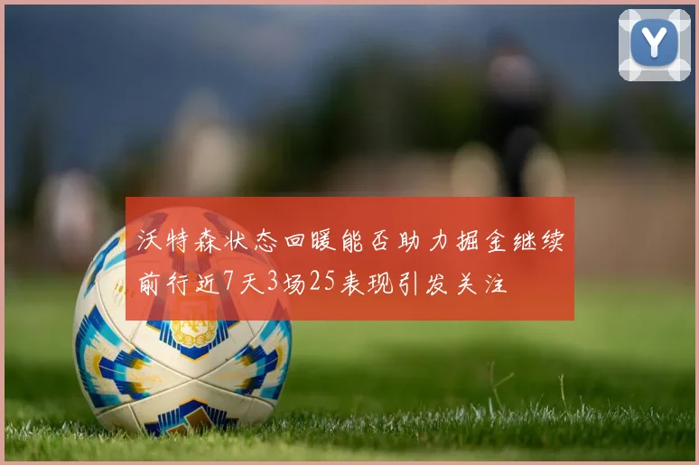 沃特森状态回暖能否助力掘金继续前行近7天3场25表现引发关注