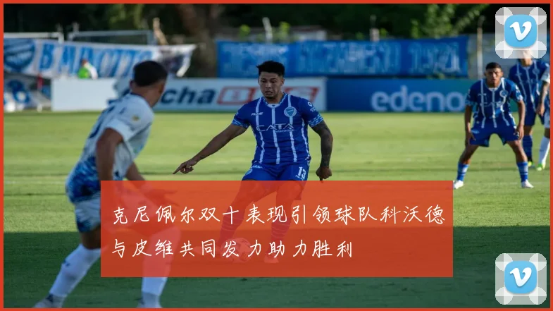克尼佩尔双十表现引领球队科沃德与皮维共同发力助力胜利