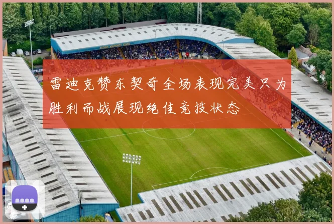 雷迪克赞东契奇全场表现完美只为胜利而战展现绝佳竞技状态
