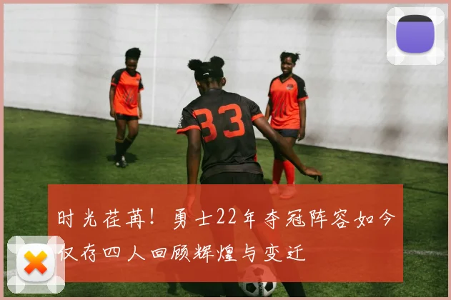 时光荏苒！勇士22年夺冠阵容如今仅存四人回顾辉煌与变迁