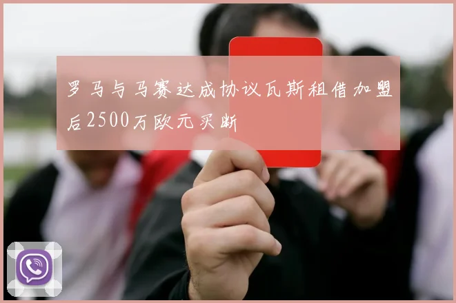 罗马与马赛达成协议瓦斯租借加盟后2500万欧元买断