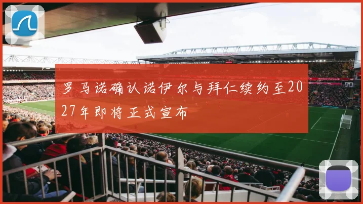 罗马诺确认诺伊尔与拜仁续约至2027年即将正式宣布